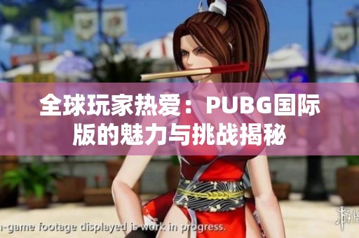 全球玩家热爱：PUBG国际版的魅力与挑战揭秘