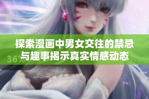 探索漫画中男女交往的禁忌与趣事揭示真实情感动态