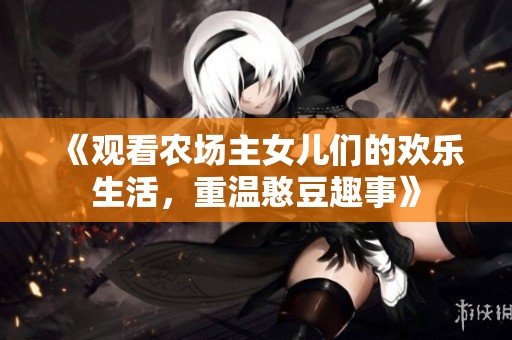 《观看农场主女儿们的欢乐生活，重温憨豆趣事》