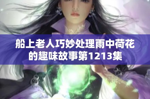 船上老人巧妙处理雨中荷花的趣味故事第1213集