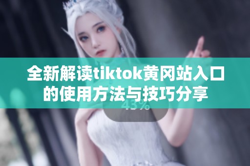 全新解读tiktok黄冈站入口的使用方法与技巧分享