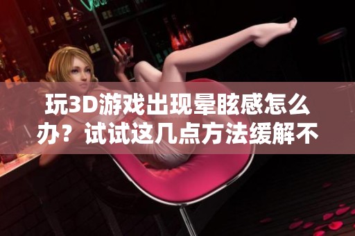 玩3D游戏出现晕眩感怎么办？试试这几点方法缓解不适症状