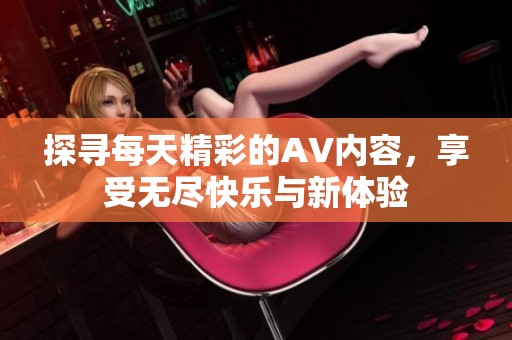 探寻每天精彩的AV内容，享受无尽快乐与新体验
