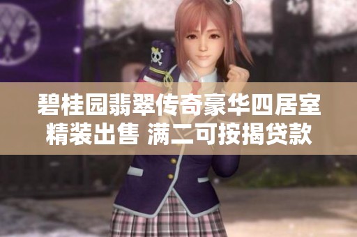 碧桂园翡翠传奇豪华四居室精装出售 满二可按揭贷款轻松办理