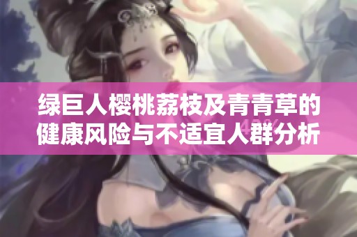 绿巨人樱桃荔枝及青青草的健康风险与不适宜人群分析
