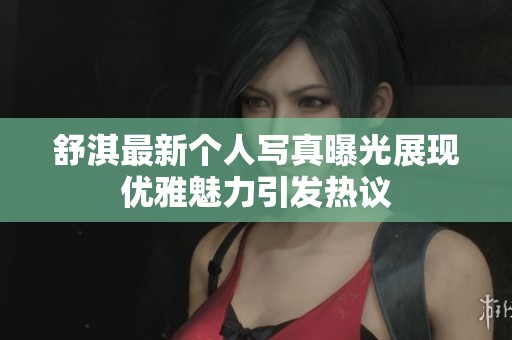舒淇最新个人写真曝光展现优雅魅力引发热议
