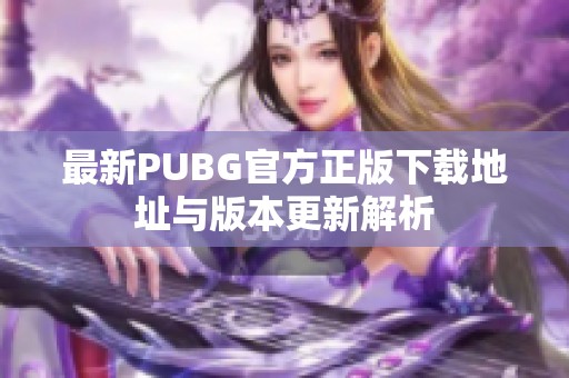 最新PUBG官方正版下载地址与版本更新解析