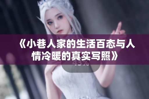 《小巷人家的生活百态与人情冷暖的真实写照》