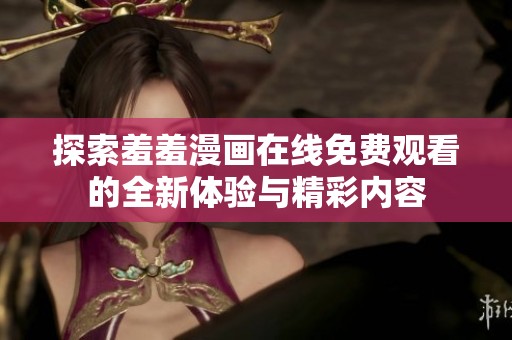 探索羞羞漫画在线免费观看的全新体验与精彩内容