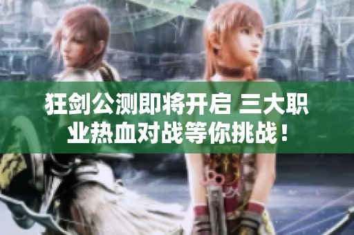 狂剑公测即将开启 三大职业热血对战等你挑战！