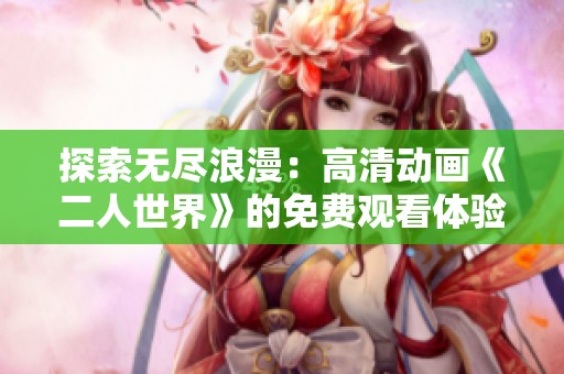 探索无尽浪漫：高清动画《二人世界》的免费观看体验