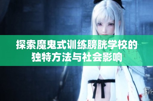 探索魔鬼式训练膀胱学校的独特方法与社会影响