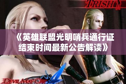 《英雄联盟光明哨兵通行证结束时间最新公告解读》