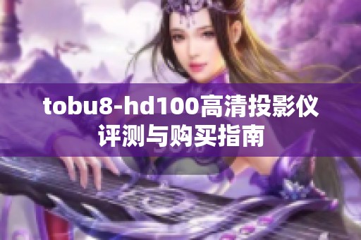 tobu8-hd100高清投影仪评测与购买指南