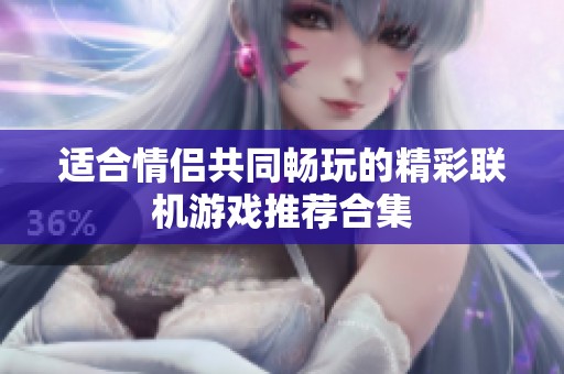 适合情侣共同畅玩的精彩联机游戏推荐合集