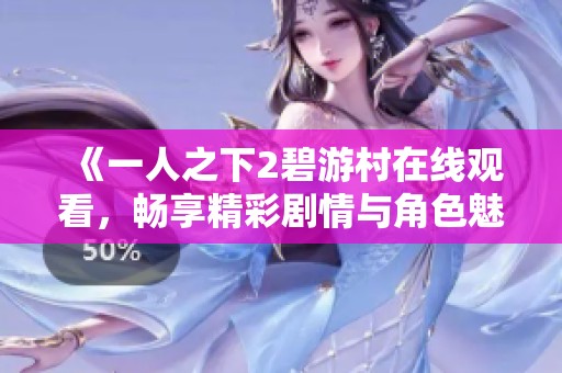 《一人之下2碧游村在线观看，畅享精彩剧情与角色魅力》