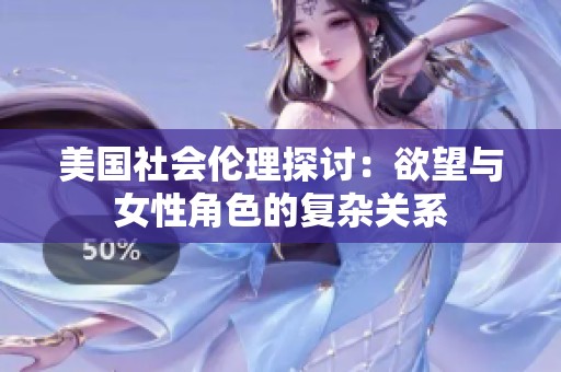 美国社会伦理探讨：欲望与女性角色的复杂关系