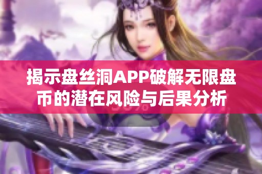 揭示盘丝洞APP破解无限盘币的潜在风险与后果分析