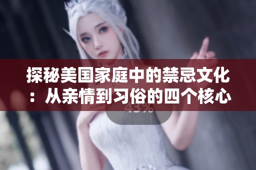 探秘美国家庭中的禁忌文化：从亲情到习俗的四个核心要素