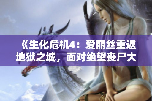 《生化危机4：爱丽丝重返地狱之城，面对绝望丧尸大军的恐怖之旅》