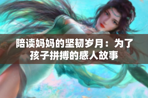 陪读妈妈的坚韧岁月：为了孩子拼搏的感人故事
