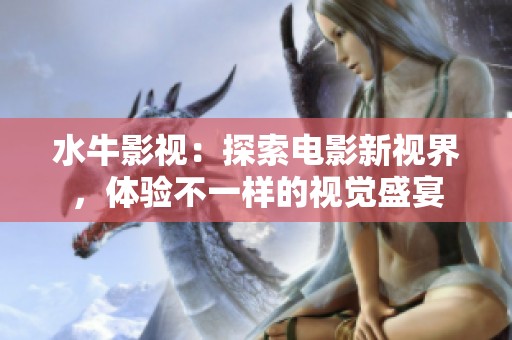 水牛影视：探索电影新视界，体验不一样的视觉盛宴