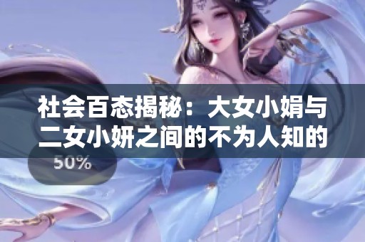 社会百态揭秘：大女小娟与二女小妍之间的不为人知的故事第二部分