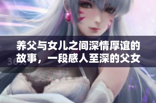 养父与女儿之间深情厚谊的故事，一段感人至深的父女情缘