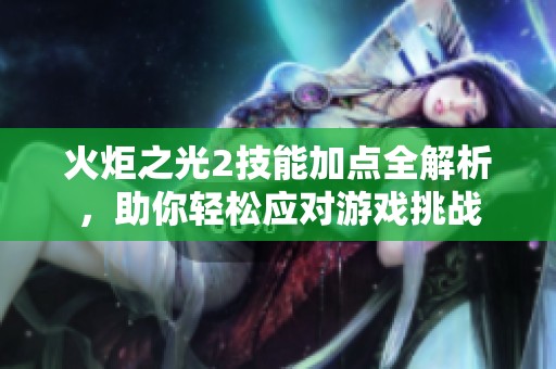 火炬之光2技能加点全解析，助你轻松应对游戏挑战