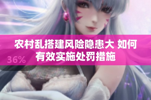 农村乱搭建风险隐患大 如何有效实施处罚措施