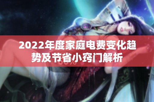 2022年度家庭电费变化趋势及节省小窍门解析