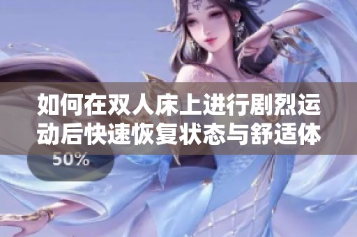 如何在双人床上进行剧烈运动后快速恢复状态与舒适体验