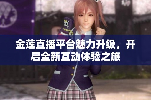 金莲直播平台魅力升级，开启全新互动体验之旅