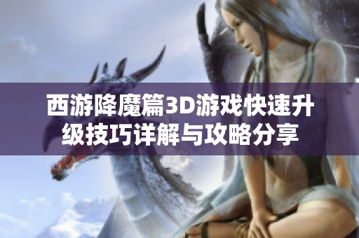 西游降魔篇3D游戏快速升级技巧详解与攻略分享