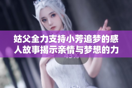 姑父全力支持小芳追梦的感人故事揭示亲情与梦想的力量