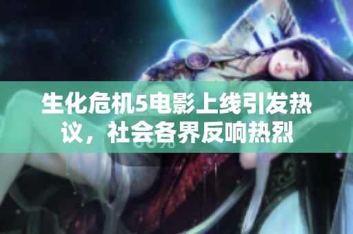 生化危机5电影上线引发热议，社会各界反响热烈