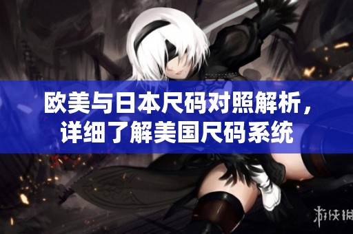 欧美与日本尺码对照解析，详细了解美国尺码系统