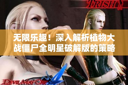 无限乐趣！深入解析植物大战僵尸全明星破解版的策略与挑战之战