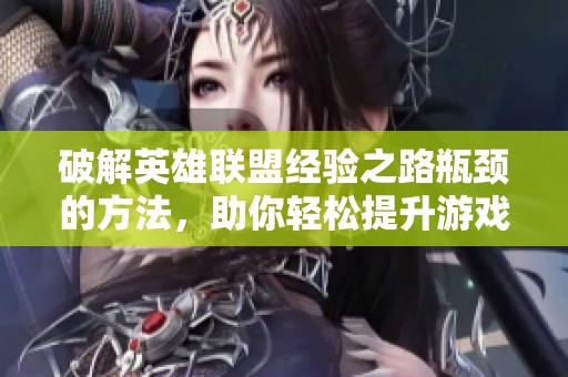 破解英雄联盟经验之路瓶颈的方法，助你轻松提升游戏水平