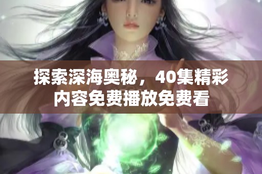 探索深海奥秘，40集精彩内容免费播放免费看