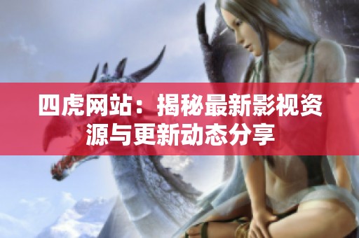 四虎网站：揭秘最新影视资源与更新动态分享