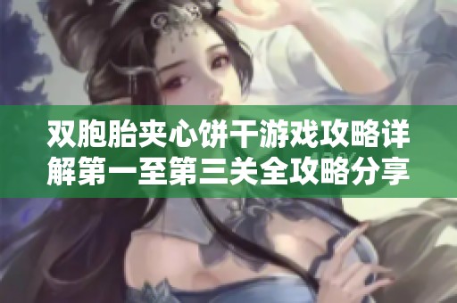 双胞胎夹心饼干游戏攻略详解第一至第三关全攻略分享