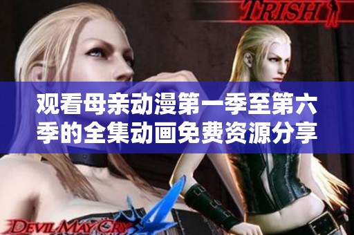 观看母亲动漫第一季至第六季的全集动画免费资源分享
