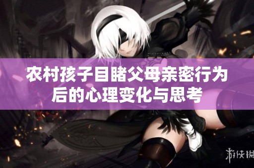农村孩子目睹父母亲密行为后的心理变化与思考