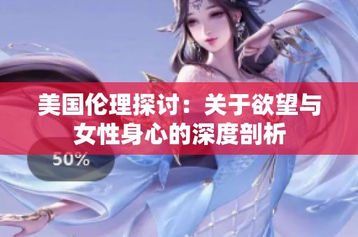 美国伦理探讨：关于欲望与女性身心的深度剖析