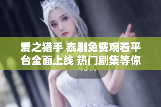 爱之猎手 泰剧免费观看平台全面上线 热门剧集等你来追