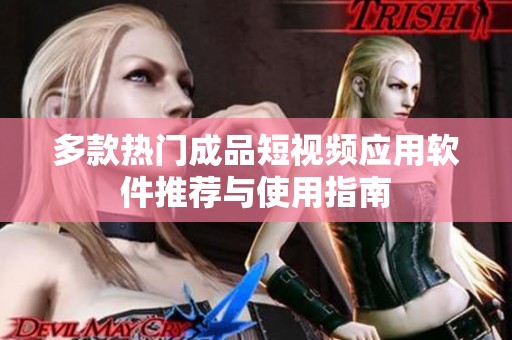 多款热门成品短视频应用软件推荐与使用指南