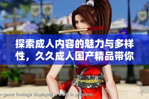 探索成人内容的魅力与多样性，久久成人国产精品带你走进新世界
