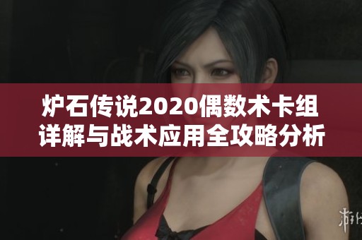 炉石传说2020偶数术卡组详解与战术应用全攻略分析