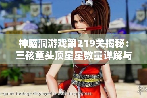 神脑洞游戏第219关揭秘：三孩童头顶星星数量详解与分析
